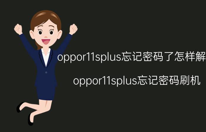 oppor11splus忘记密码了怎样解开 oppor11splus忘记密码刷机？